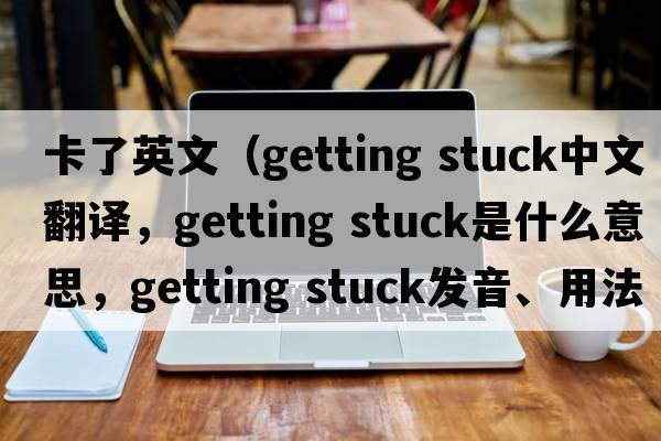 卡了英文（getting stuck中文翻譯，getting stuck是什么意思，getting stuck發(fā)音、用法及例句）