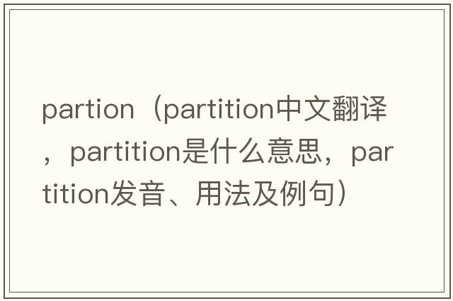 partion（partition中文翻譯，partition是什么意思，partition發(fā)音、用法及例句）