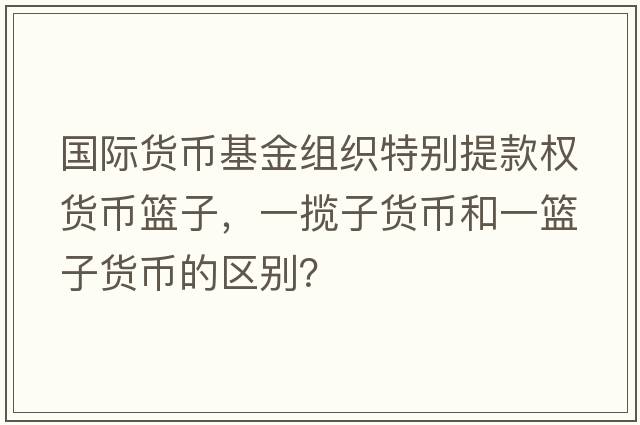 國際貨幣基金組織特別提款權貨幣籃子，一攬子貨幣和一籃子貨幣的區別？