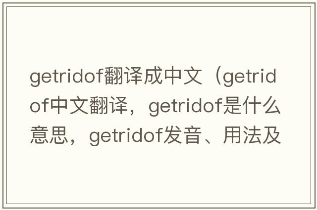 getridof翻譯成中文（getridof中文翻譯，getridof是什么意思，getridof發(fā)音、用法及例句）