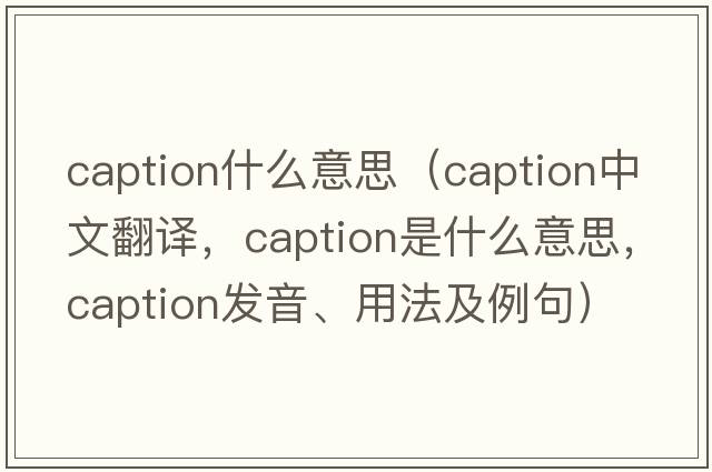 caption什么意思（caption中文翻譯，caption是什么意思，caption發(fā)音、用法及例句）