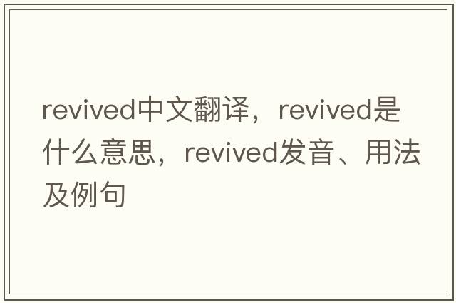 revived中文翻譯，revived是什么意思，revived發(fā)音、用法及例句