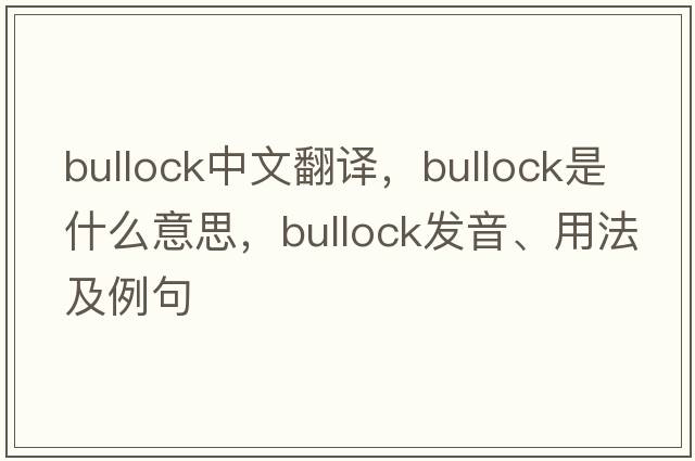 bullock中文翻譯，bullock是什么意思，bullock發(fā)音、用法及例句