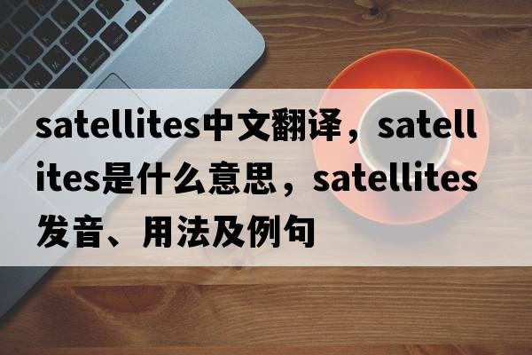 satellites中文翻譯，satellites是什么意思，satellites發(fā)音、用法及例句