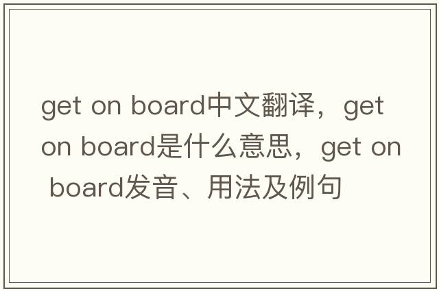 get on board中文翻譯，get on board是什么意思，get on board發(fā)音、用法及例句