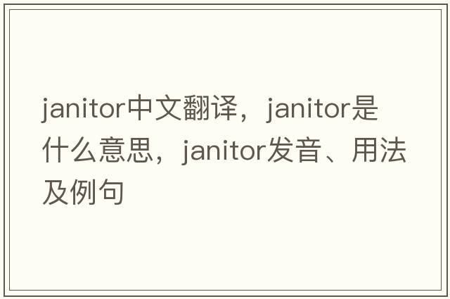 janitor中文翻譯，janitor是什么意思，janitor發(fā)音、用法及例句