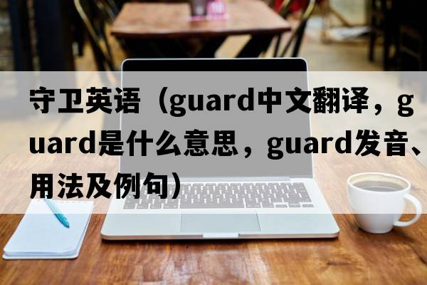守衛英語(yǔ)（guard中文翻譯，guard是什么意思，guard發(fā)音、用法及例句）
