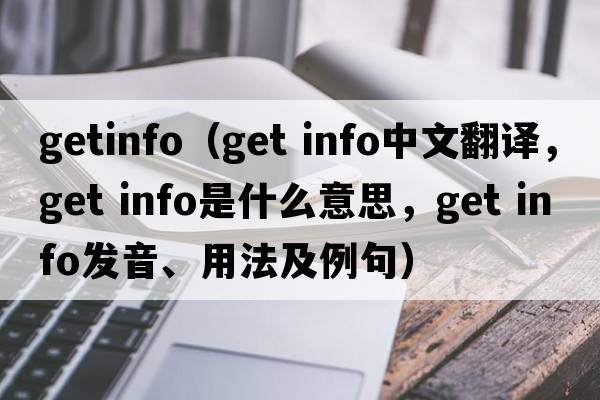 getinfo（get info中文翻譯，get info是什么意思，get info發(fā)音、用法及例句）