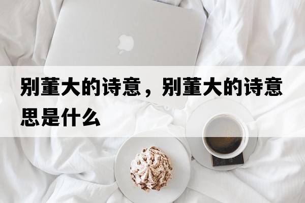 別董大的詩(shī)意，別董大的詩(shī)意思是什么