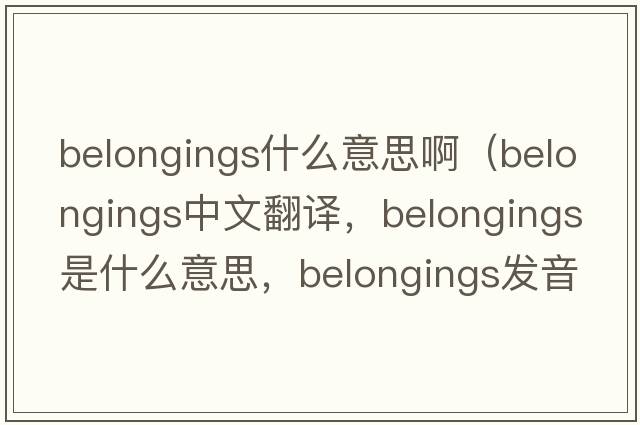 belongings什么意思?。╞elongings中文翻譯，belongings是什么意思，belongings發(fā)音、用法及例句）