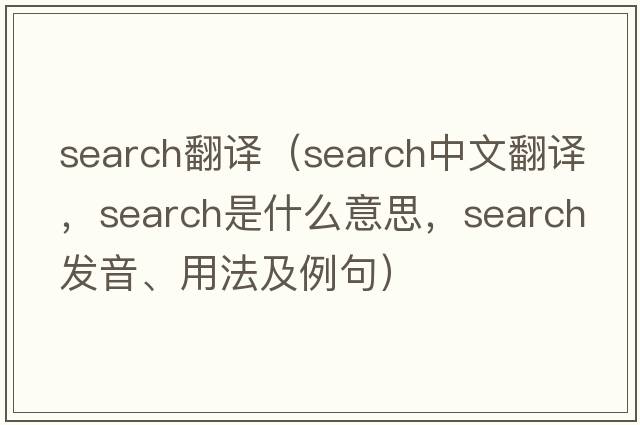 search翻譯（search中文翻譯，search是什么意思，search發(fā)音、用法及例句）