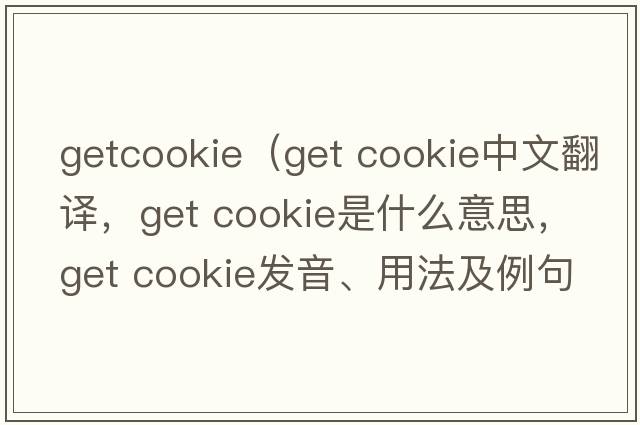 getcookie（get cookie中文翻譯，get cookie是什么意思，get cookie發(fā)音、用法及例句）