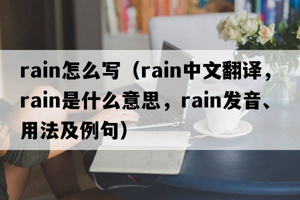rain怎么寫(xiě)（rain中文翻譯，rain是什么意思，rain發(fā)音、用法及例句）