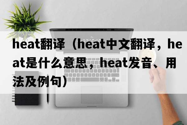 heat翻譯（heat中文翻譯，heat是什么意思，heat發(fā)音、用法及例句）