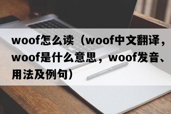 woof怎么讀（woof中文翻譯，woof是什么意思，woof發(fā)音、用法及例句）