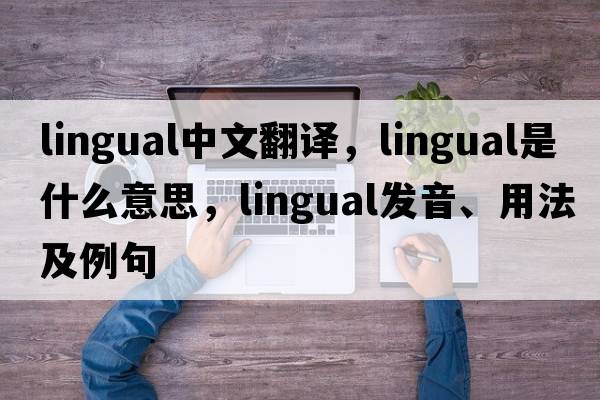 lingual中文翻譯，lingual是什么意思，lingual發(fā)音、用法及例句