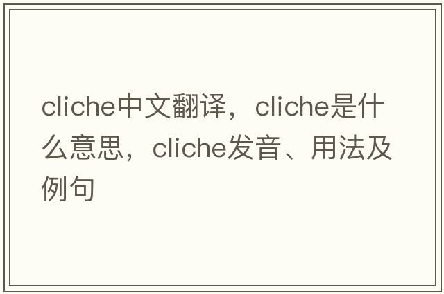 cliche中文翻譯，cliche是什么意思，cliche發(fā)音、用法及例句