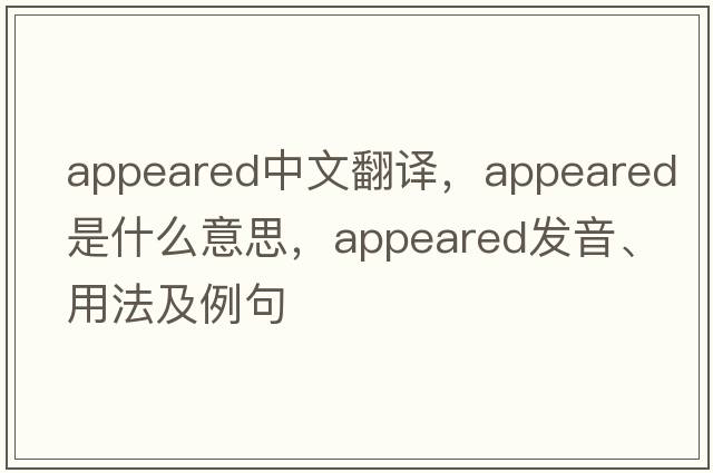 appeared中文翻譯，appeared是什么意思，appeared發(fā)音、用法及例句