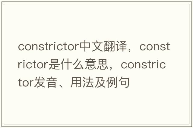 constrictor中文翻譯，constrictor是什么意思，constrictor發(fā)音、用法及例句