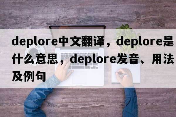 deplore中文翻譯，deplore是什么意思，deplore發(fā)音、用法及例句