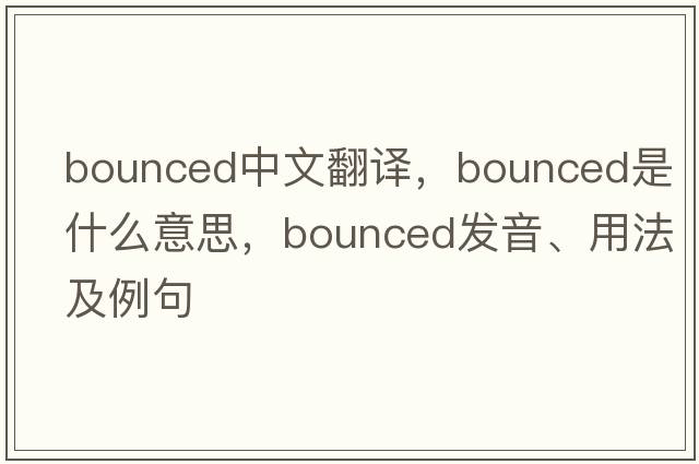bounced中文翻譯，bounced是什么意思，bounced發(fā)音、用法及例句