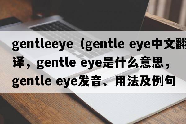 gentleeye（gentle eye中文翻譯，gentle eye是什么意思，gentle eye發(fā)音、用法及例句）