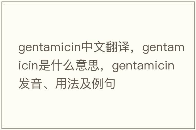 gentamicin中文翻譯，gentamicin是什么意思，gentamicin發(fā)音、用法及例句