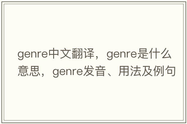 genre中文翻譯，genre是什么意思，genre發(fā)音、用法及例句
