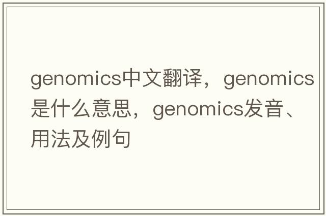 genomics中文翻譯，genomics是什么意思，genomics發(fā)音、用法及例句