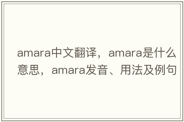 amara中文翻譯，amara是什么意思，amara發(fā)音、用法及例句