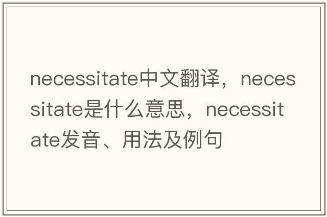 necessitate中文翻譯，necessitate是什么意思，necessitate發(fā)音、用法及例句