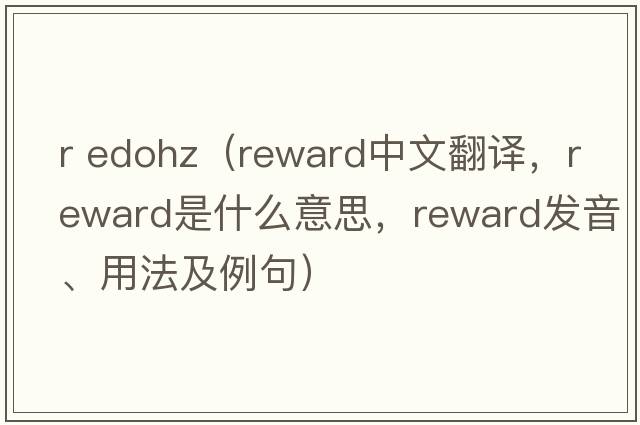 r edohz（reward中文翻譯，reward是什么意思，reward發(fā)音、用法及例句）