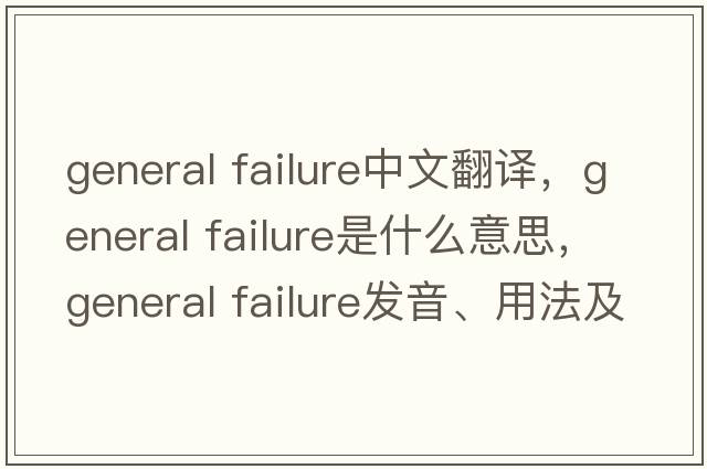 general failure中文翻譯，general failure是什么意思，general failure發(fā)音、用法及例句