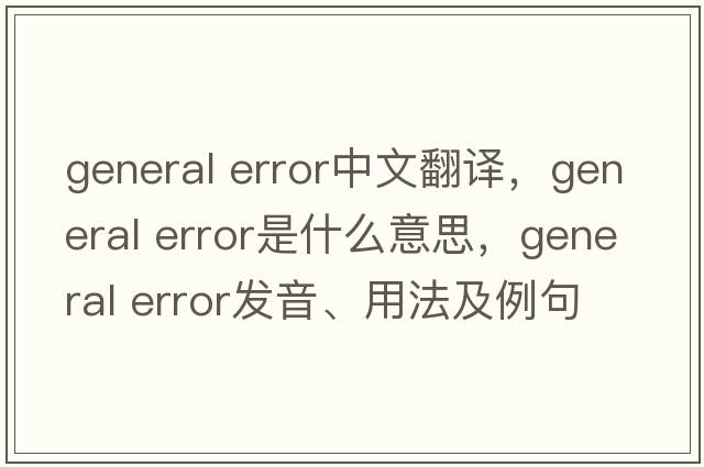 general error中文翻譯，general error是什么意思，general error發(fā)音、用法及例句