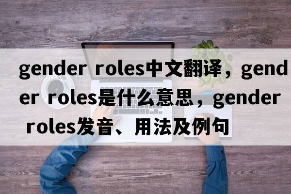gender roles中文翻譯，gender roles是什么意思，gender roles發(fā)音、用法及例句