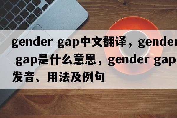 gender gap中文翻譯，gender gap是什么意思，gender gap發(fā)音、用法及例句