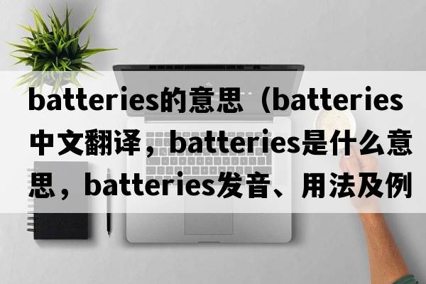 batteries的意思（batteries中文翻譯，batteries是什么意思，batteries發(fā)音、用法及例句）