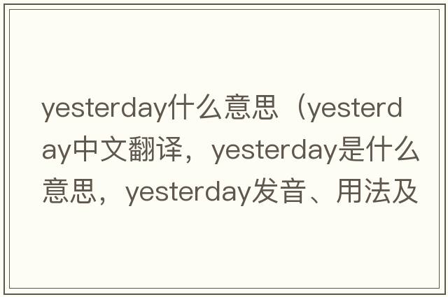 yesterday什么意思（yesterday中文翻譯，yesterday是什么意思，yesterday發(fā)音、用法及例句）