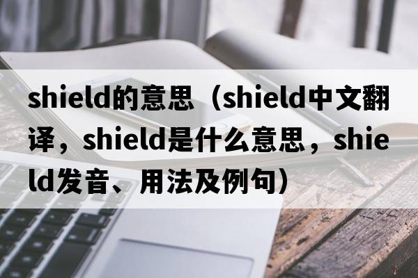 shield的意思（shield中文翻譯，shield是什么意思，shield發(fā)音、用法及例句）