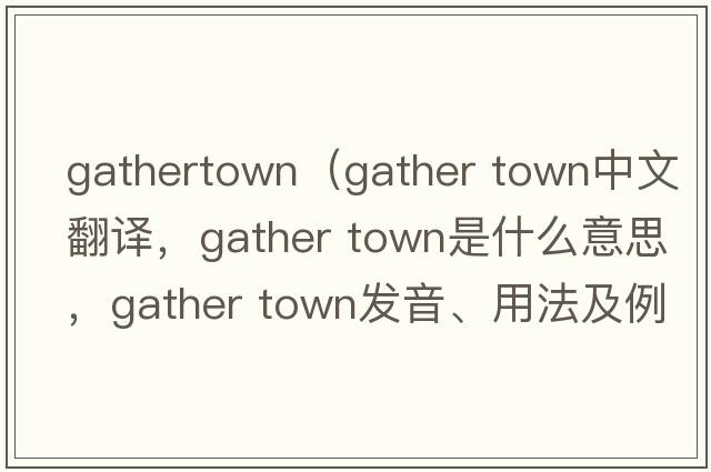 gathertown（gather town中文翻譯，gather town是什么意思，gather town發(fā)音、用法及例句）