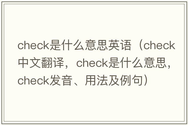 check是什么意思英語(yǔ)（check中文翻譯，check是什么意思，check發(fā)音、用法及例句）