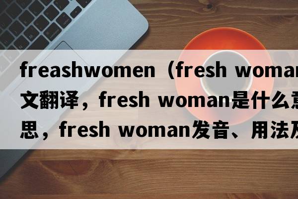 freashwomen（fresh woman中文翻譯，fresh woman是什么意思，fresh woman發(fā)音、用法及例句）