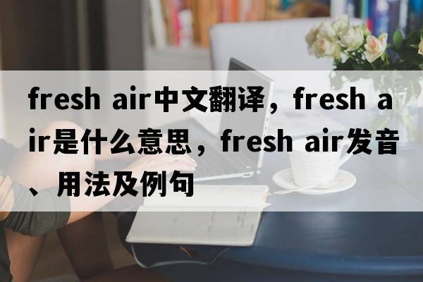 fresh air中文翻譯，fresh air是什么意思，fresh air發(fā)音、用法及例句