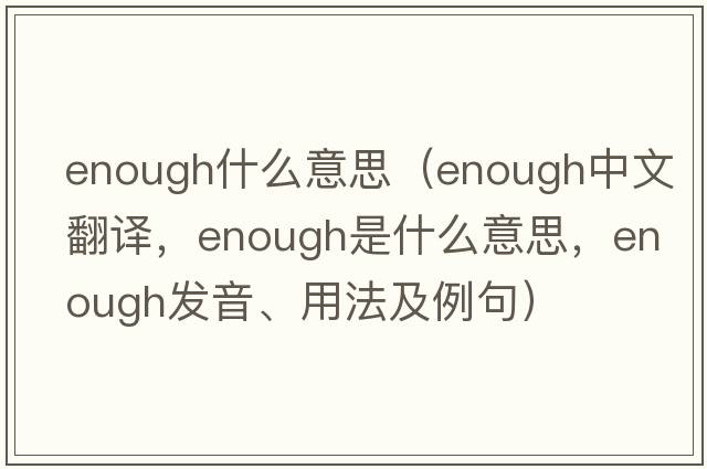 enough什么意思（enough中文翻譯，enough是什么意思，enough發(fā)音、用法及例句）