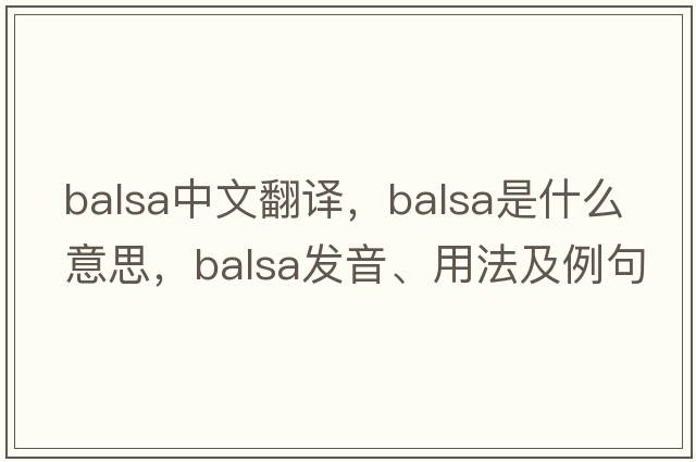 balsa中文翻譯，balsa是什么意思，balsa發(fā)音、用法及例句