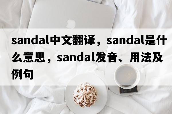 sandal中文翻譯，sandal是什么意思，sandal發(fā)音、用法及例句