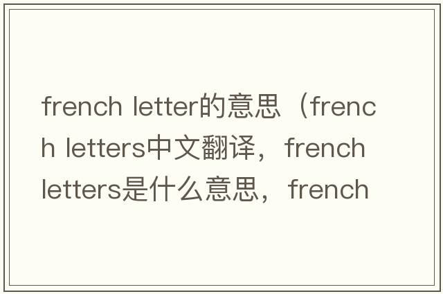 french letter的意思（french letters中文翻譯，french letters是什么意思，french letters發(fā)音、用法及例句）