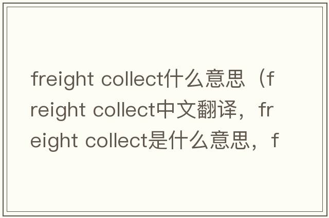 freight collect什么意思（freight collect中文翻譯，freight collect是什么意思，freight collect發(fā)音、用法及例句）