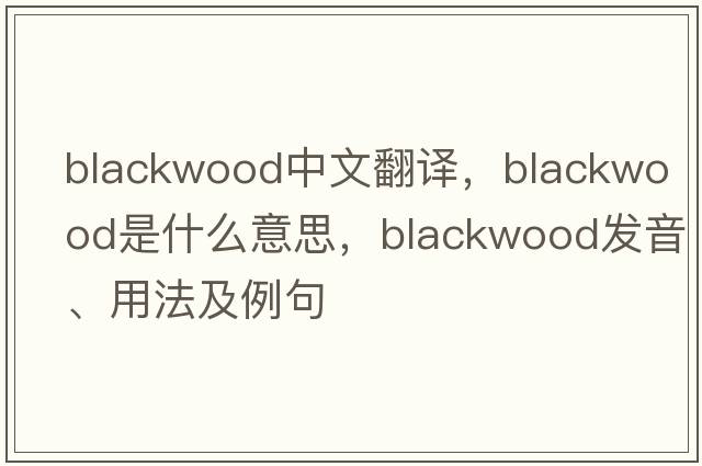 blackwood中文翻譯，blackwood是什么意思，blackwood發(fā)音、用法及例句