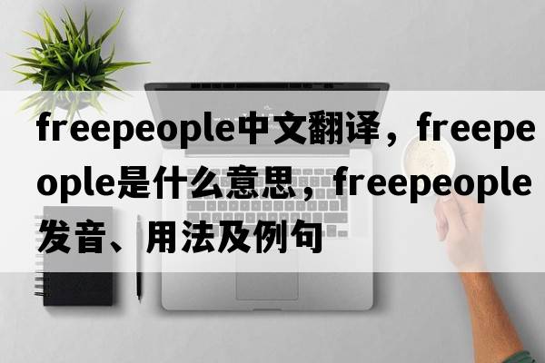 freepeople中文翻譯，freepeople是什么意思，freepeople發(fā)音、用法及例句